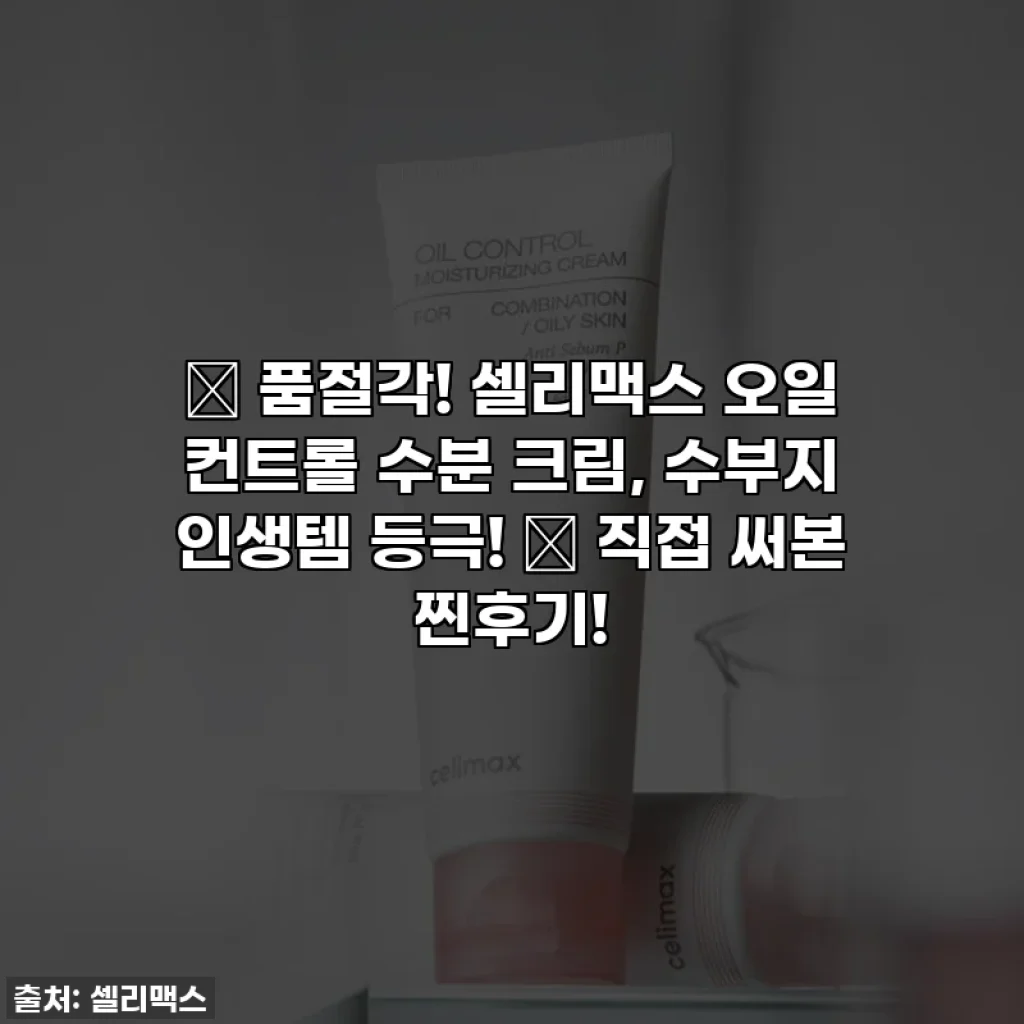 🚨 품절각! 셀리맥스 오일 컨트롤 수분 크림, 수부지 인생템 등극! ✨ 직접 써본 찐후기!