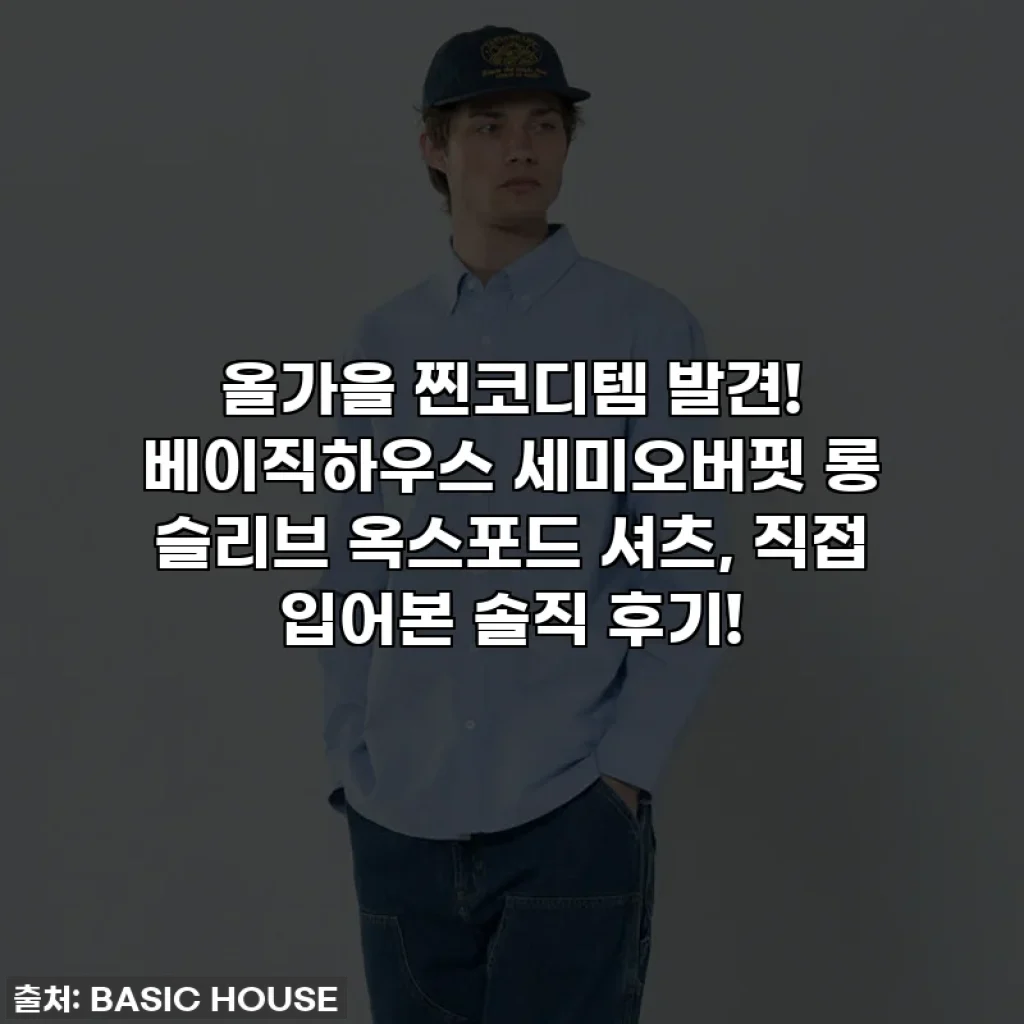 올가을 찐코디템 발견! 베이직하우스 세미오버핏 롱 슬리브 옥스포드 셔츠, 직접 입어본 솔직 후기!