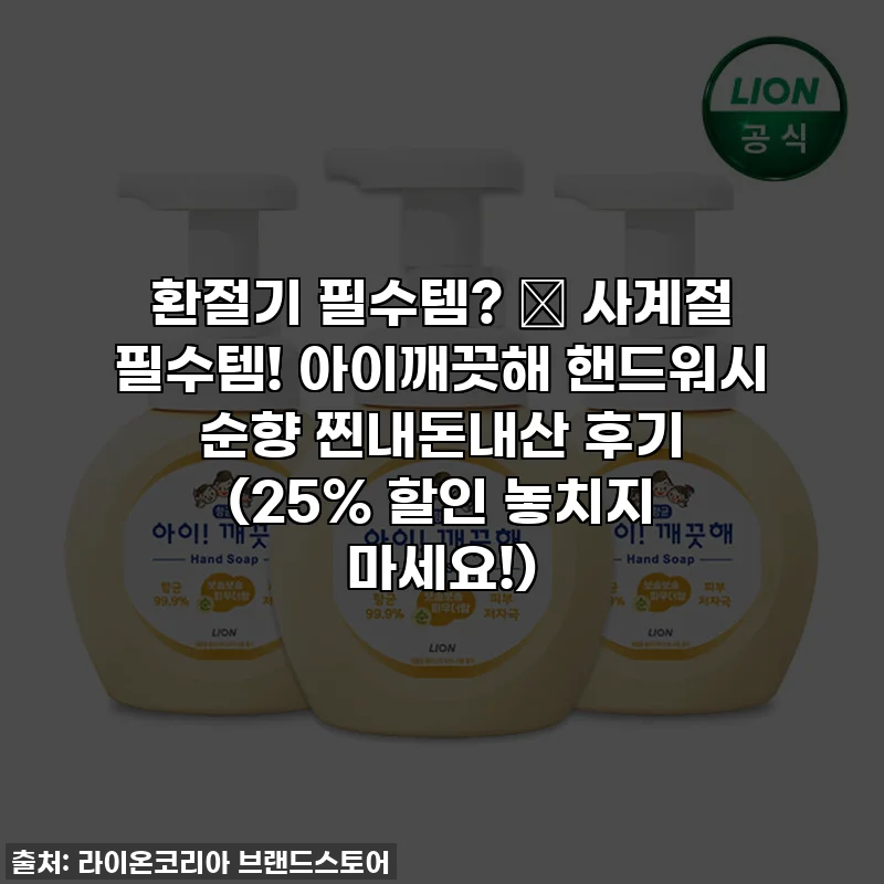 환절기 필수템? ❌ 사계절 필수템! 아이깨끗해 핸드워시 순향 찐내돈내산 후기 (25% 할인 놓치지 마세요!)