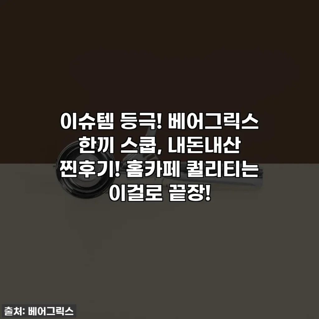 이슈템 등극! 베어그릭스 한끼 스쿱, 내돈내산 찐후기! 홈카페 퀄리티는 이걸로 끝장!