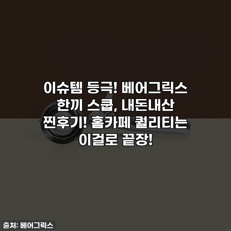이슈템 등극! 베어그릭스 한끼 스쿱, 내돈내산 찐후기! 홈카페 퀄리티는 이걸로 끝장!