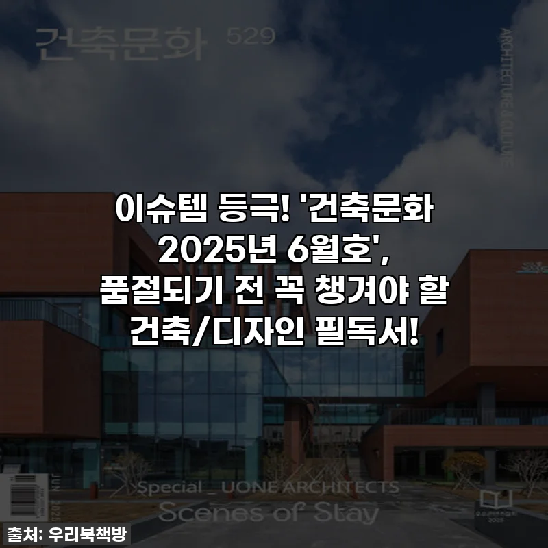 이슈템 등극! '건축문화 2025년 6월호', 품절되기 전 꼭 챙겨야 할 건축/디자인 필독서!
