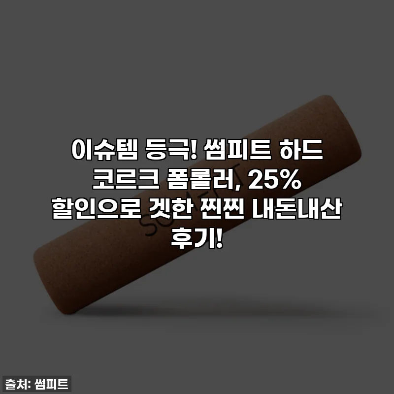 이슈템 등극! 썸피트 하드 코르크 폼롤러, 25% 할인으로 겟한 찐찐 내돈내산 후기!