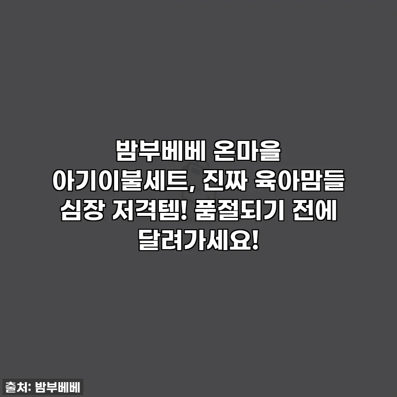 밤부베베 온마을 아기이불세트, 진짜 육아맘들 심장 저격템! 품절되기 전에 달려가세요!