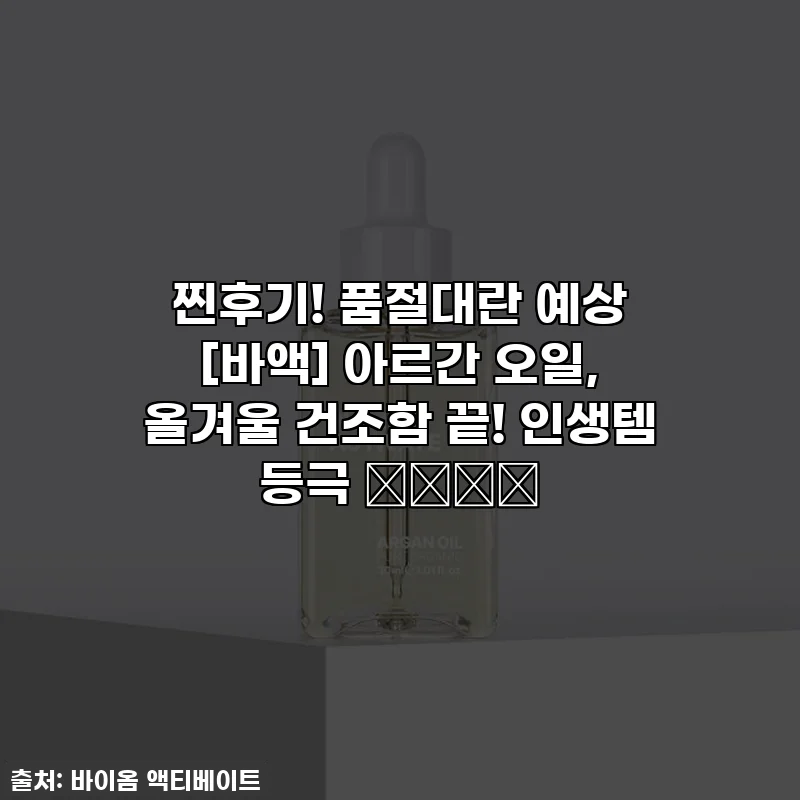 찐후기! 품절대란 예상 [바액] 아르간 오일, 올겨울 건조함 끝! 인생템 등극 ❤️‍🔥
