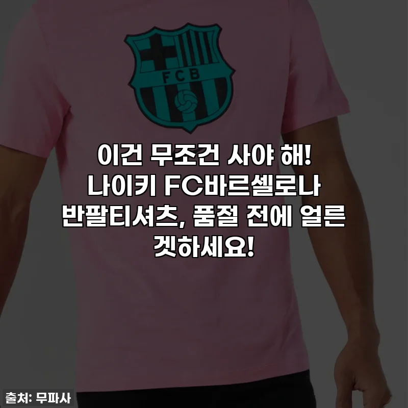 이건 무조건 사야 해! 나이키 FC바르셀로나 반팔티셔츠, 품절 전에 얼른 겟하세요!