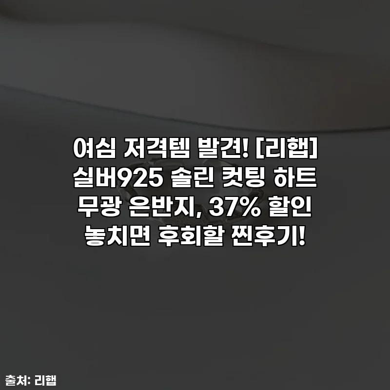 여심 저격템 발견! [리햅] 실버925 솔린 컷팅 하트 무광 은반지, 37% 할인 놓치면 후회할 찐후기!