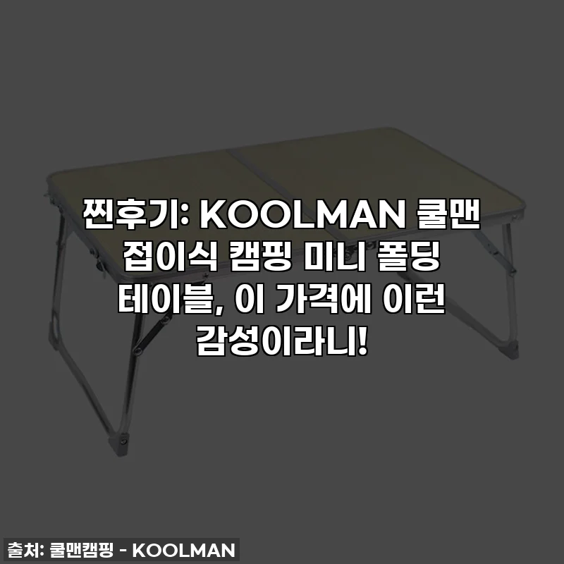 찐후기: KOOLMAN 쿨맨 접이식 캠핑 미니 폴딩 테이블, 이 가격에 이런 감성이라니!