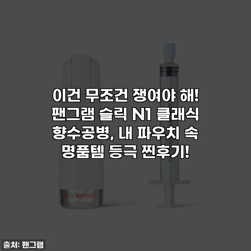 이건 무조건 쟁여야 해! 팬그램 슬릭 N1 클래식 향수공병, 내 파우치 속 명품템 등극 찐후기!