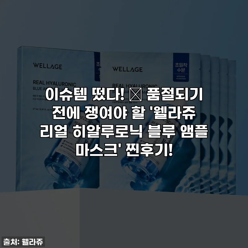 이슈템 떴다! 💦 품절되기 전에 쟁여야 할 '웰라쥬 리얼 히알루로닉 블루 앰플 마스크' 찐후기!
