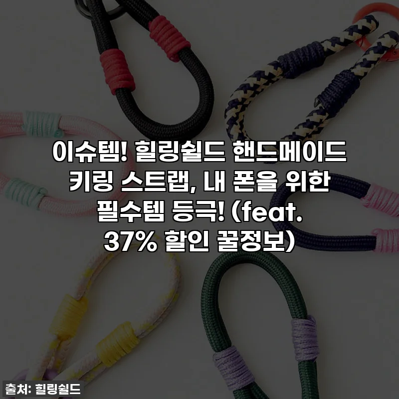 이슈템! 힐링쉴드 핸드메이드 키링 스트랩, 내 폰을 위한 필수템 등극! (feat. 37% 할인 꿀정보)