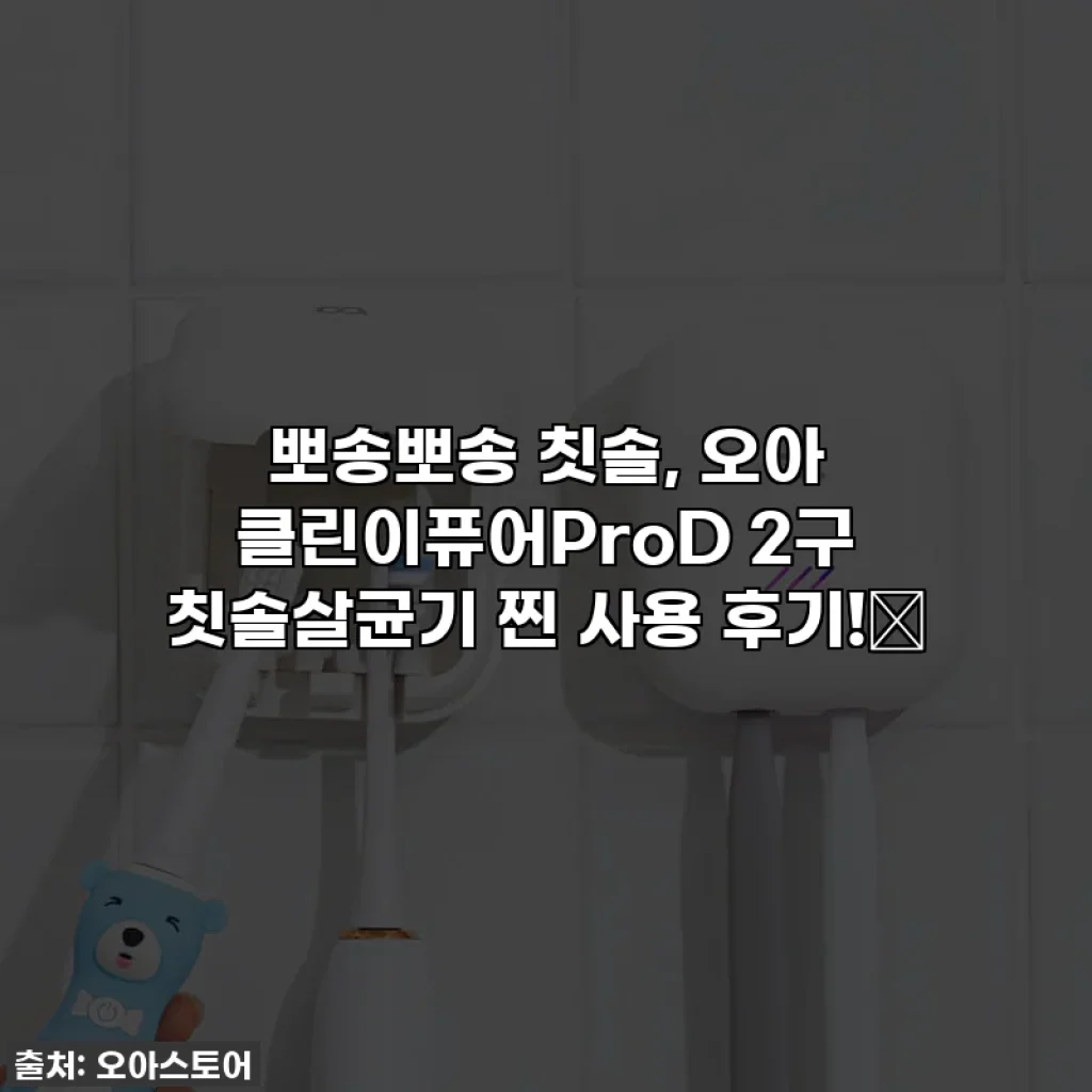 뽀송뽀송 칫솔, 오아 클린이퓨어ProD 2구 칫솔살균기 찐 사용 후기!✨