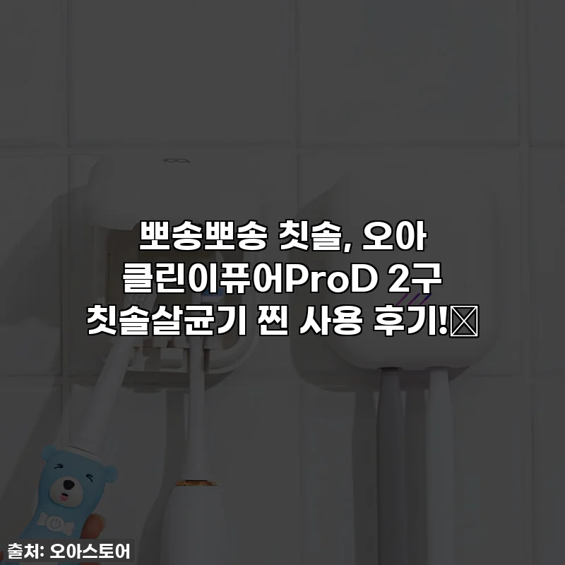 뽀송뽀송 칫솔, 오아 클린이퓨어ProD 2구 칫솔살균기 찐 사용 후기!✨