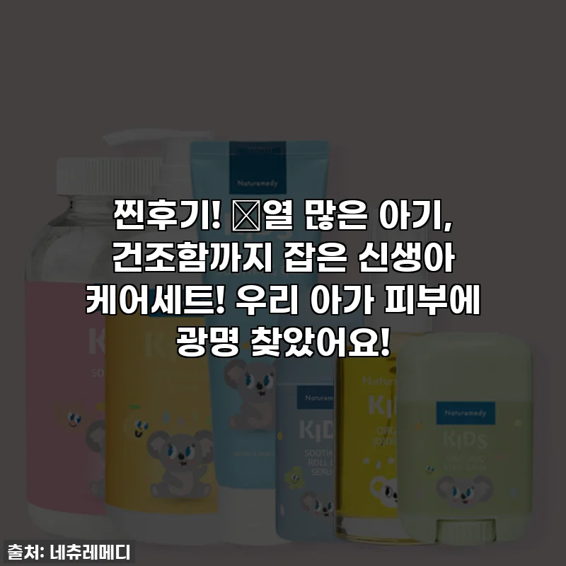 찐후기! 🔥열 많은 아기, 건조함까지 잡은 신생아 케어세트! 우리 아가 피부에 광명 찾았어요!