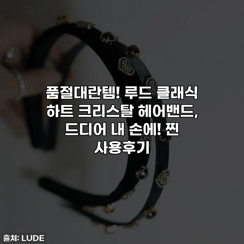 품절대란템! 루드 클래식 하트 크리스탈 헤어밴드, 드디어 내 손에! 찐 사용후기