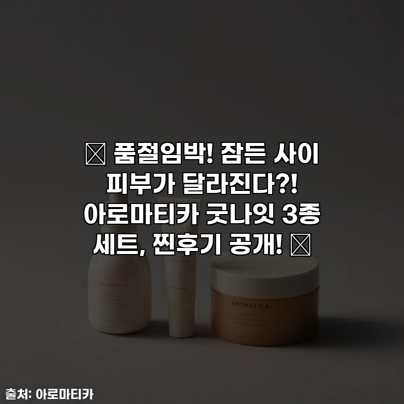 ✨ 품절임박! 잠든 사이 피부가 달라진다?! 아로마티카 굿나잇 3종 세트, 찐후기 공개! ✨