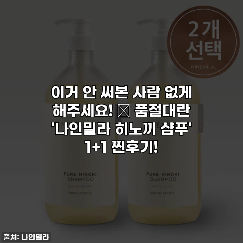 이거 안 써본 사람 없게 해주세요! ✨ 품절대란 '나인밀라 히노끼 샴푸' 1+1 찐후기!
