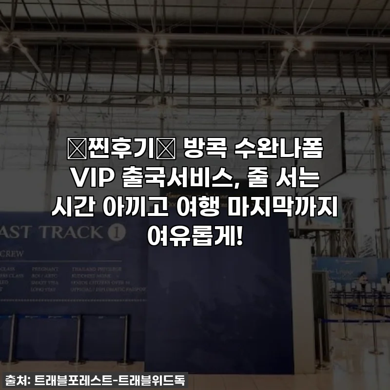 ✨찐후기✨ 방콕 수완나폼 VIP 출국서비스, 줄 서는 시간 아끼고 여행 마지막까지 여유롭게!