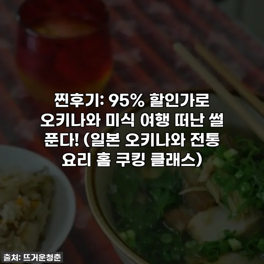 찐후기: 95% 할인가로 오키나와 미식 여행 떠난 썰 푼다! (일본 오키나와 전통 요리 홈 쿠킹 클래스)