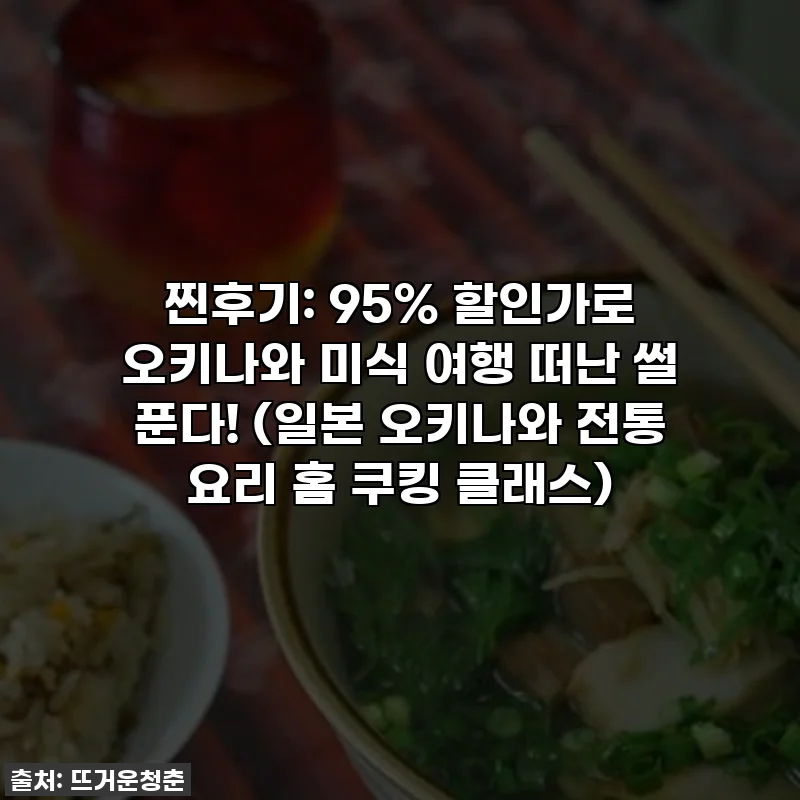찐후기: 95% 할인가로 오키나와 미식 여행 떠난 썰 푼다! (일본 오키나와 전통 요리 홈 쿠킹 클래스)