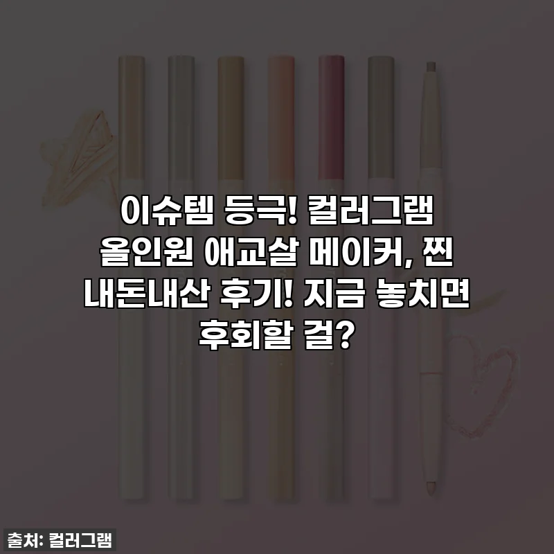 이슈템 등극! 컬러그램 올인원 애교살 메이커, 찐 내돈내산 후기! 지금 놓치면 후회할 걸?