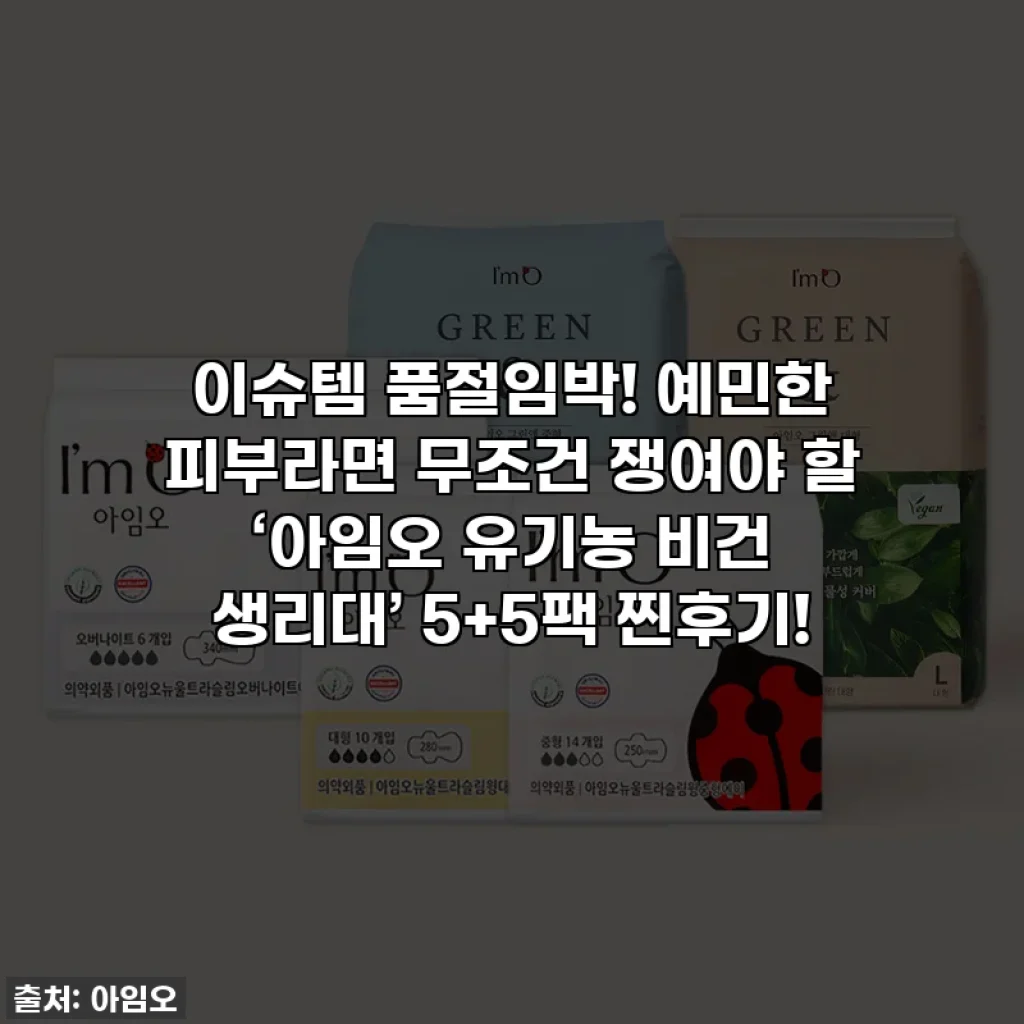 이슈템 품절임박! 예민한 피부라면 무조건 쟁여야 할 ‘아임오 유기농 비건 생리대’ 5+5팩 찐후기!