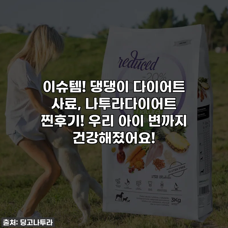 이슈템! 댕댕이 다이어트 사료, 나투라다이어트 찐후기! 우리 아이 변까지 건강해졌어요!