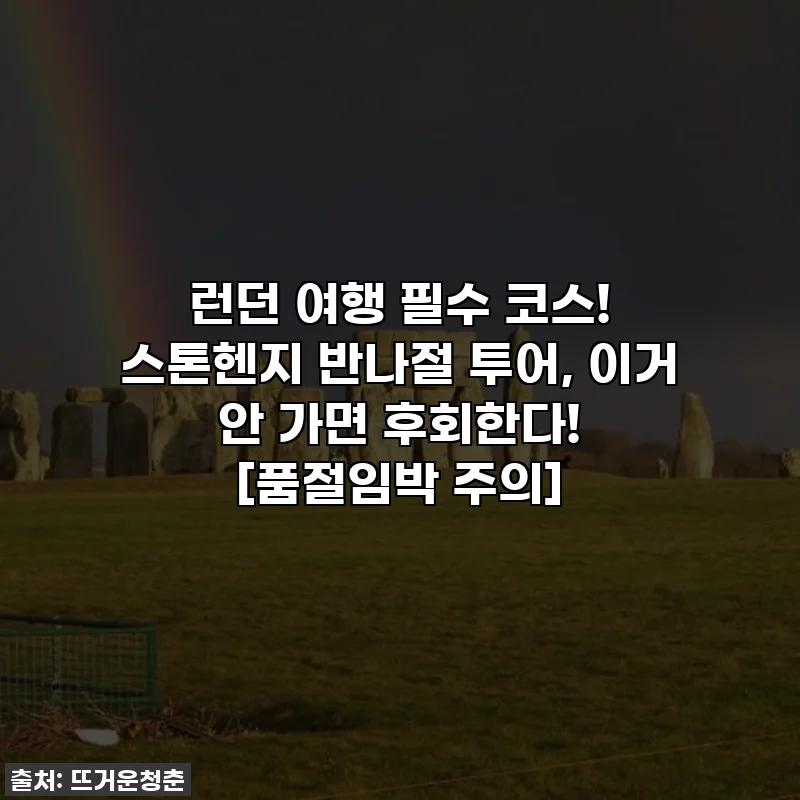 런던 여행 필수 코스! 스톤헨지 반나절 투어, 이거 안 가면 후회한다! [품절임박 주의]