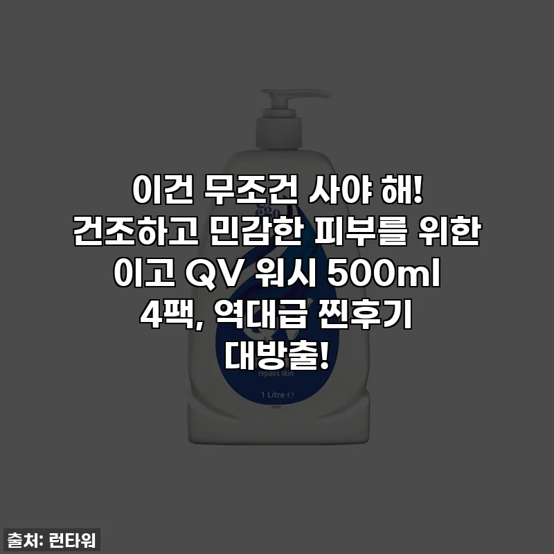 이건 무조건 사야 해! 건조하고 민감한 피부를 위한 이고 QV 워시 500ml 4팩, 역대급 찐후기 대방출!