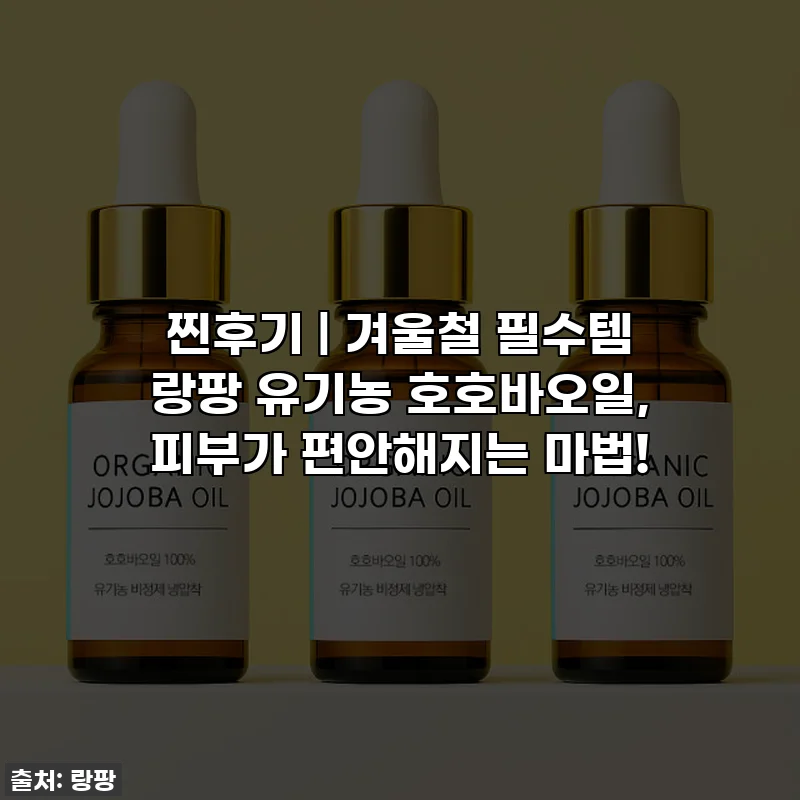 찐후기 | 겨울철 필수템 랑팡 유기농 호호바오일, 피부가 편안해지는 마법!