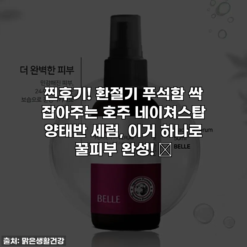 찐후기! 환절기 푸석함 싹 잡아주는 호주 네이쳐스탑 양태반 세럼, 이거 하나로 꿀피부 완성! ✨