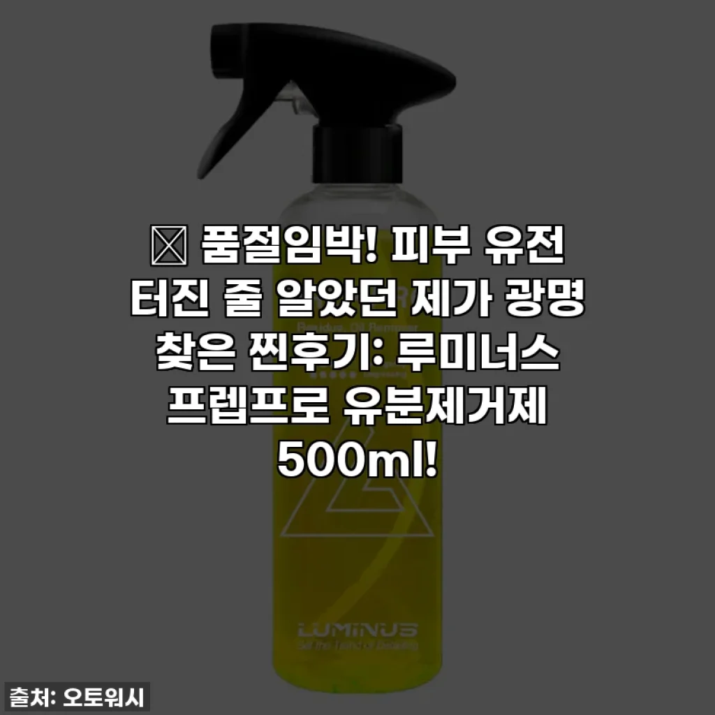 ✨ 품절임박! 피부 유전 터진 줄 알았던 제가 광명 찾은 찐후기: 루미너스 프렙프로 유분제거제 500ml!