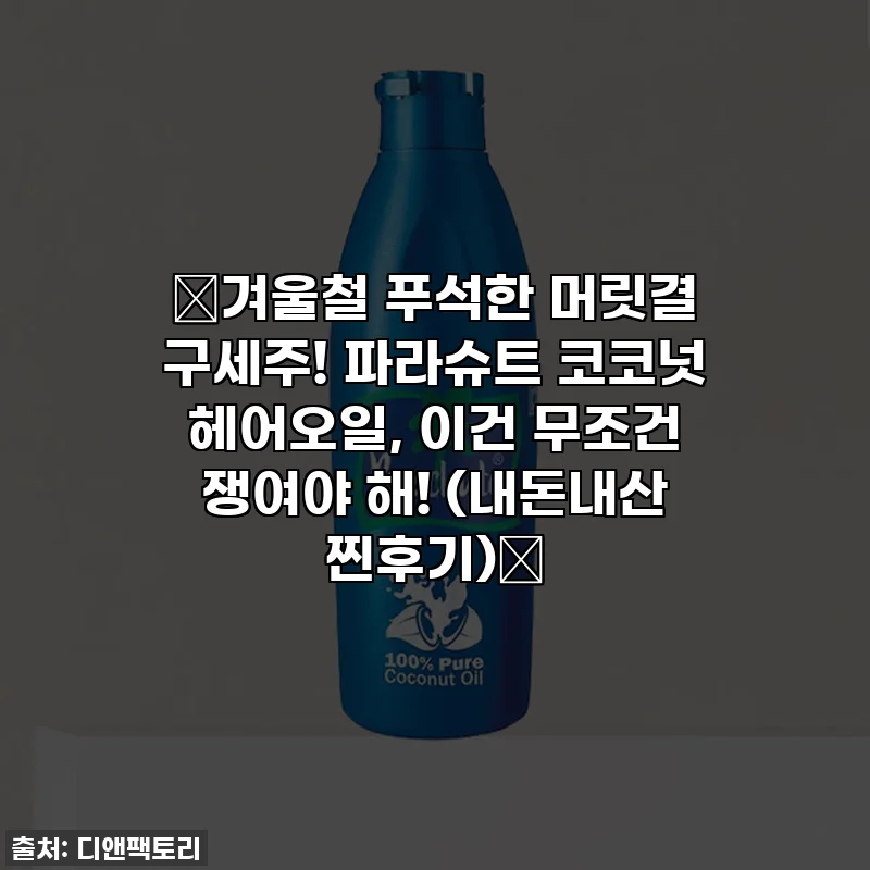 ✨겨울철 푸석한 머릿결 구세주! 파라슈트 코코넛 헤어오일, 이건 무조건 쟁여야 해! (내돈내산 찐후기)✨