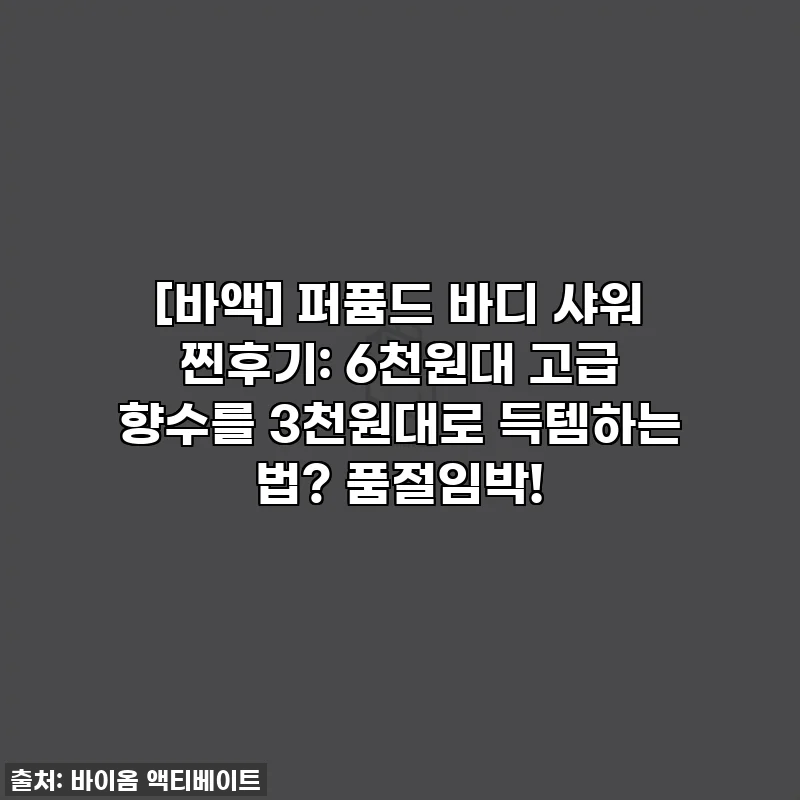 [바액] 퍼퓸드 바디 샤워 찐후기: 6천원대 고급 향수를 3천원대로 득템하는 법? 품절임박!