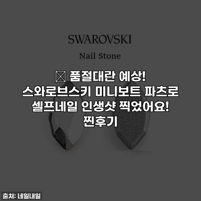 ✨ 품절대란 예상! 스와로브스키 미니보트 파츠로 셀프네일 인생샷 찍었어요! 찐후기