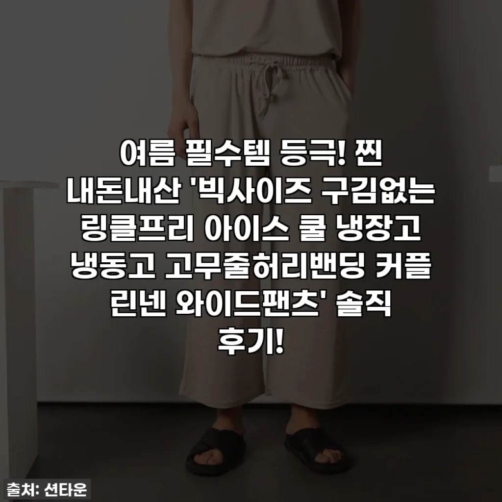 여름 필수템 등극! 찐 내돈내산 '빅사이즈 구김없는 링클프리 아이스 쿨 냉장고 냉동고 고무줄허리밴딩 커플 린넨 와이드팬츠' 솔직 후기!