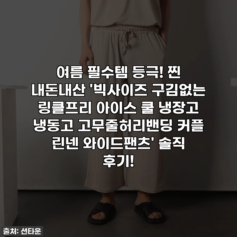 여름 필수템 등극! 찐 내돈내산 '빅사이즈 구김없는 링클프리 아이스 쿨 냉장고 냉동고 고무줄허리밴딩 커플 린넨 와이드팬츠' 솔직 후기!