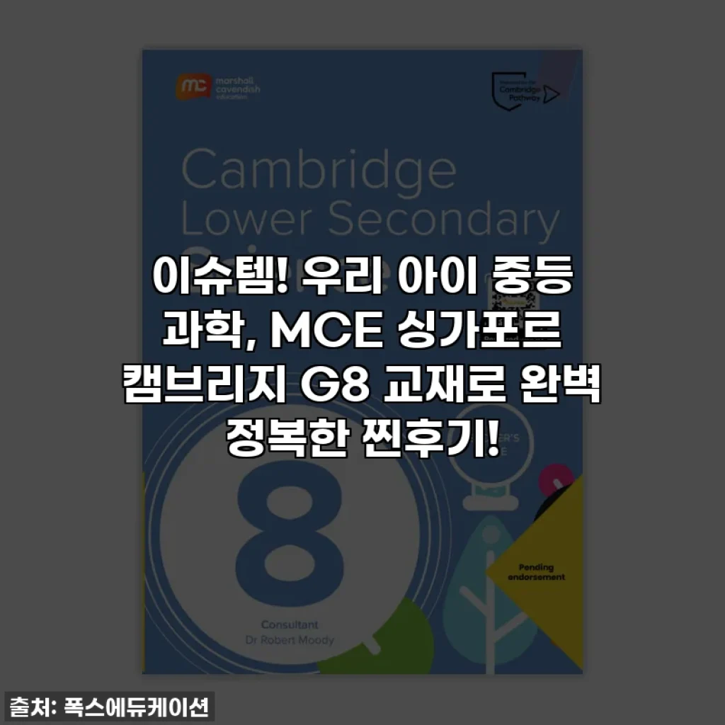 이슈템! 우리 아이 중등 과학, MCE 싱가포르 캠브리지 G8 교재로 완벽 정복한 찐후기!