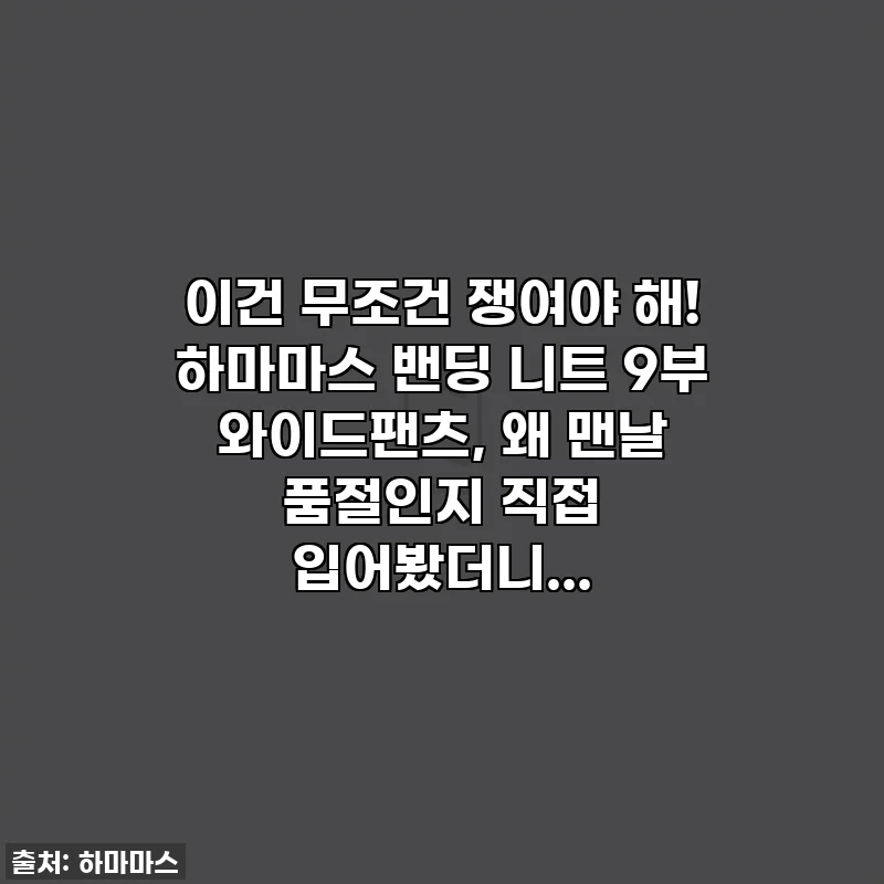 이건 무조건 쟁여야 해! 하마마스 밴딩 니트 9부 와이드팬츠, 왜 맨날 품절인지 직접 입어봤더니...