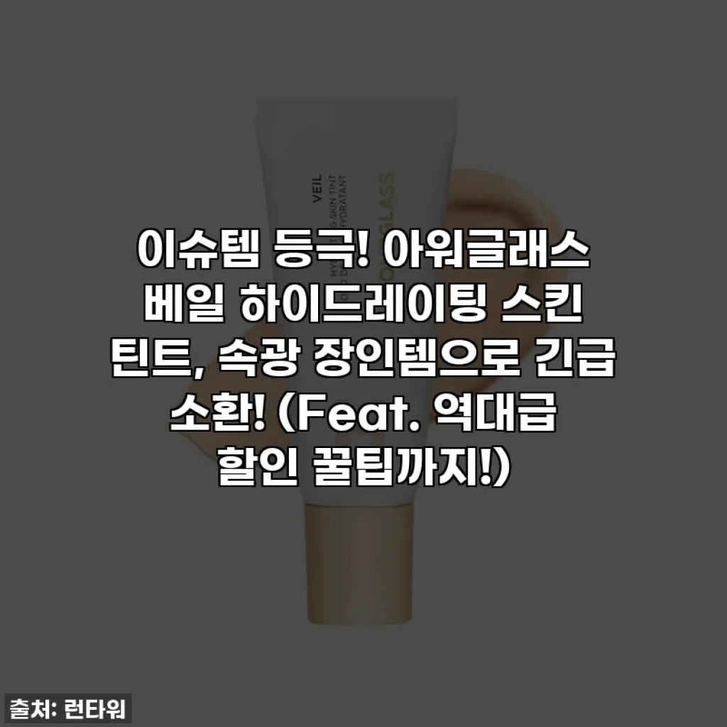 이슈템 등극! 아워글래스 베일 하이드레이팅 스킨 틴트, 속광 장인템으로 긴급 소환! (Feat. 역대급 할인 꿀팁까지!)