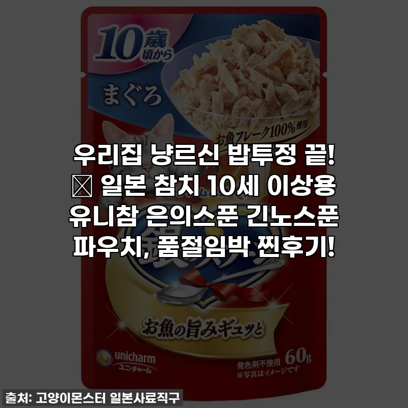 우리집 냥르신 밥투정 끝! 😻 일본 참치 10세 이상용 유니참 은의스푼 긴노스푼 파우치, 품절임박 찐후기!