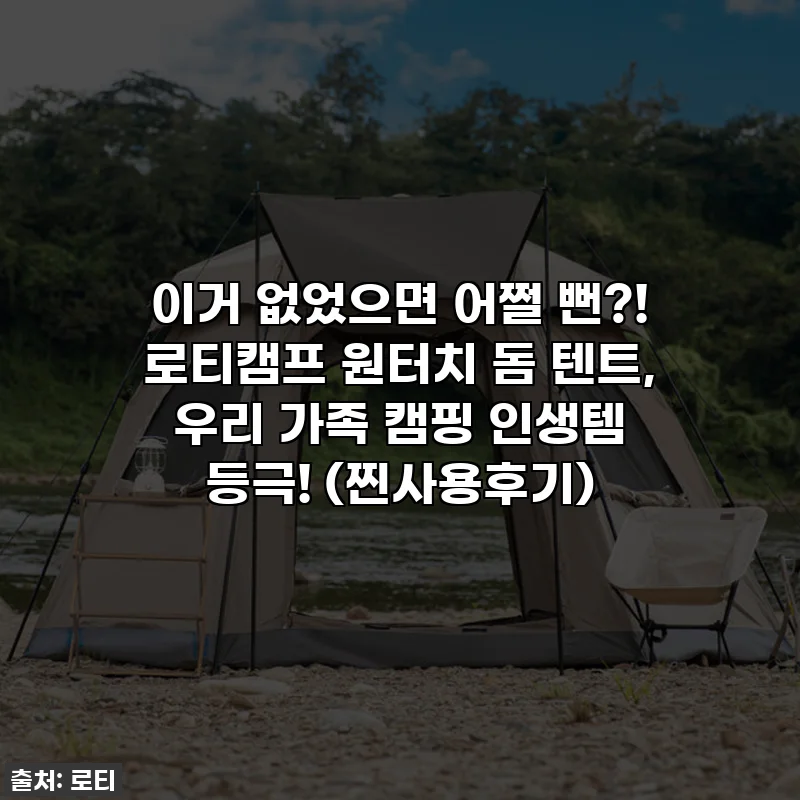 이거 없었으면 어쩔 뻔?! 로티캠프 원터치 돔 텐트, 우리 가족 캠핑 인생템 등극! (찐사용후기)