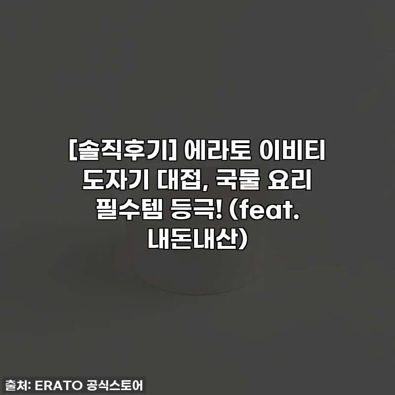 [솔직후기] 에라토 이비티 도자기 대접, 국물 요리 필수템 등극! (feat. 내돈내산)