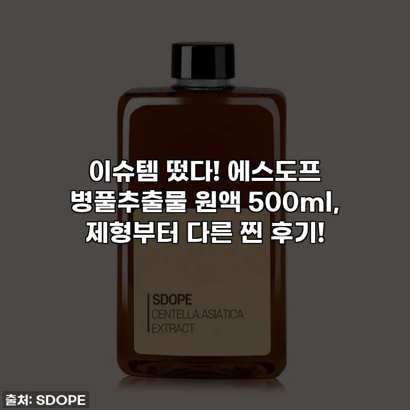 이슈템 떴다! 에스도프 병풀추출물 원액 500ml, 제형부터 다른 찐 후기!