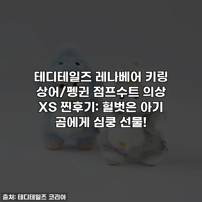 테디테일즈 레나베어 키링 상어/펭귄 점프수트 의상 XS 찐후기: 헐벗은 아기 곰에게 심쿵 선물!