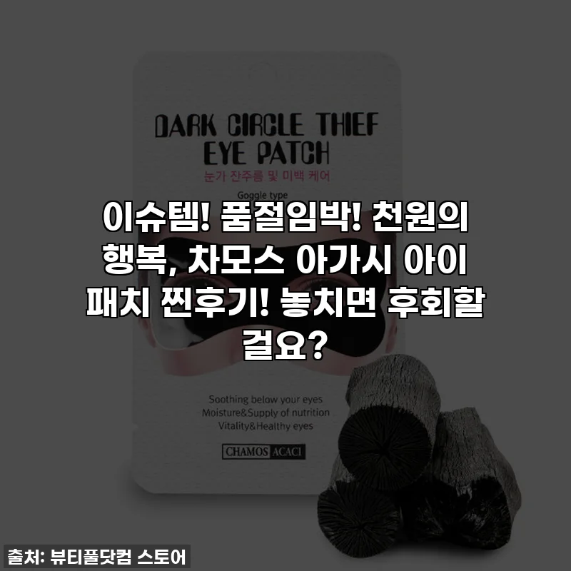 이슈템! 품절임박! 천원의 행복, 차모스 아가시 아이 패치 찐후기! 놓치면 후회할 걸요?