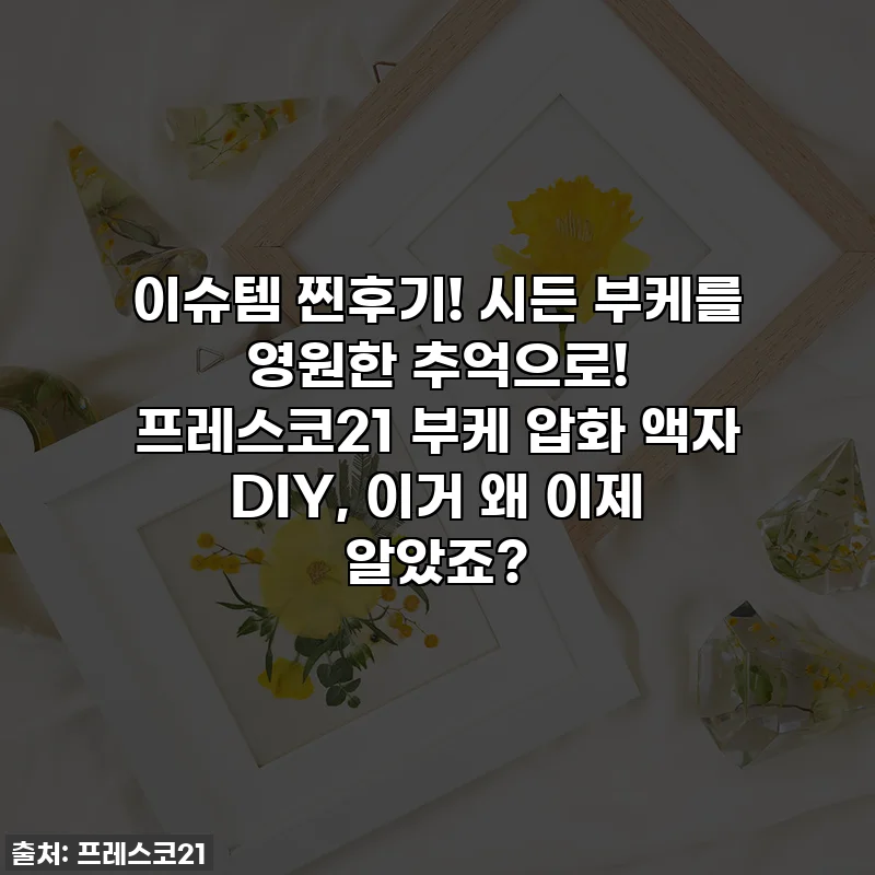 이슈템 찐후기! 시든 부케를 영원한 추억으로! 프레스코21 부케 압화 액자 DIY, 이거 왜 이제 알았죠?