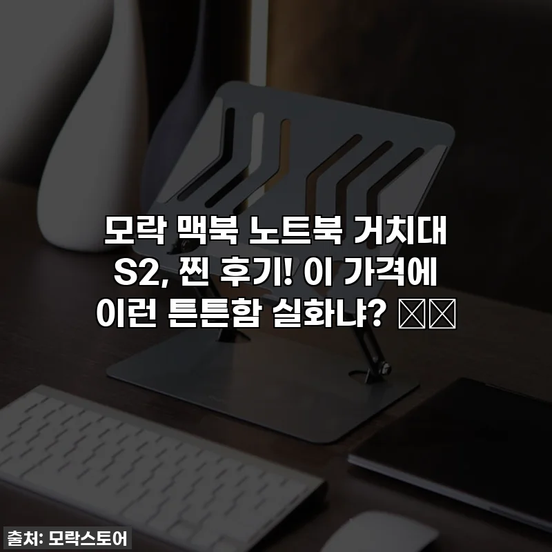 모락 맥북 노트북 거치대 S2, 찐 후기! 이 가격에 이런 튼튼함 실화냐? 💻✨
