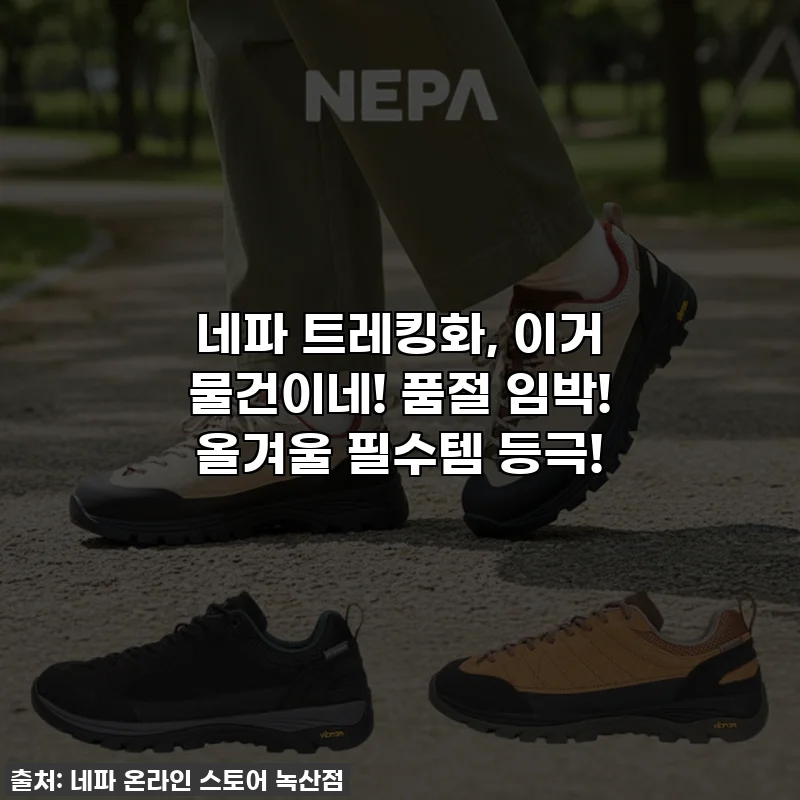 네파 트레킹화, 이거 물건이네! 품절 임박! 올겨울 필수템 등극!