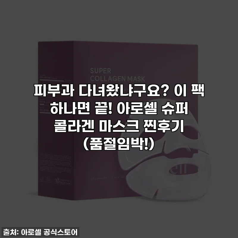 피부과 다녀왔냐구요? 이 팩 하나면 끝! 아로셀 슈퍼 콜라겐 마스크 찐후기 (품절임박!)